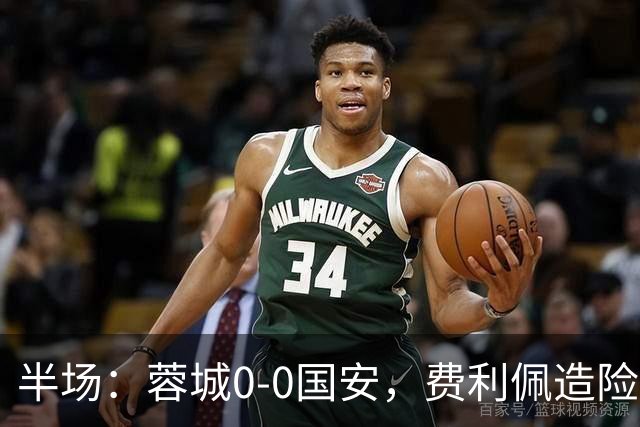 半场：蓉城0-0国安，费利佩造险，杨立瑜中框&失单刀