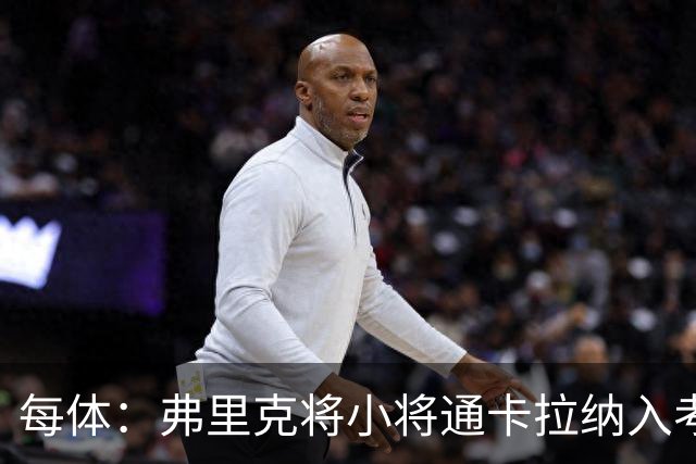 每体：弗里克将小将通卡拉纳入考察，季前赛替补3分钟即破门