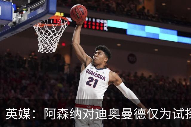 英媒：阿森纳对迪奥曼德仅为试探性询价，已考察巴尔科拉等