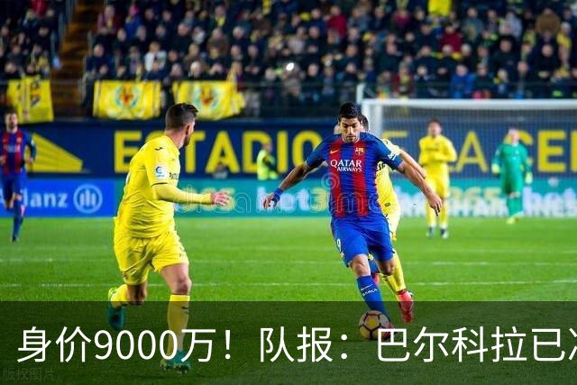 身价9000万！队报：巴尔科拉已决定不续约！红军枪手拜仁蓝军有意