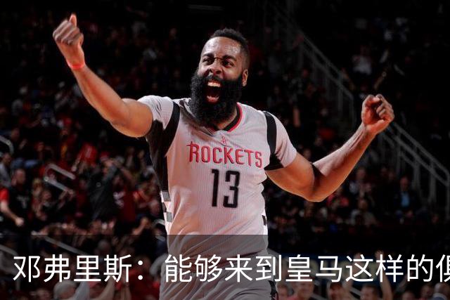 邓弗里斯：能够来到皇马这样的俱乐部并成为其中一员，我十分自豪