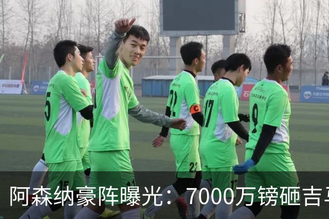 阿森纳豪阵曝光：7000万镑砸吉马良斯 阿尔瓦雷斯互换交易成形